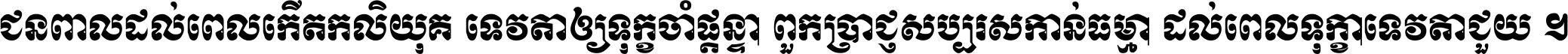 ជនពាល​ដល់​ពេល​កើត​កលិយុគ ទេវតា​ឲ្យ​ទុក្ខ​ចាំ​ផ្ដន្ទា ពួក​ប្រាជ្ញ​សប្បរស​កាន់​ធម្មា ដល់​ពេល​ទុក្ខា​ទេវតា​ជួយ ។