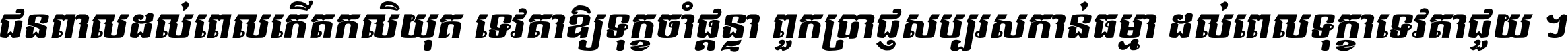 ជនពាល​ដល់​ពេល​កើត​កលិយុគ ទេវតា​ឲ្យ​ទុក្ខ​ចាំ​ផ្ដន្ទា ពួក​ប្រាជ្ញ​សប្បរស​កាន់​ធម្មា ដល់​ពេល​ទុក្ខា​ទេវតា​ជួយ ។