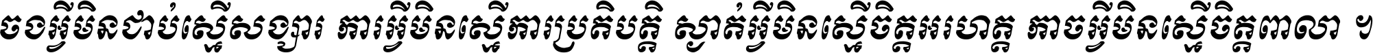 ចង​អ្វី​មិន​ជាប់​ស្មើ​សង្សារ ការ​អ្វី​មិន​ស្មើ​ការ​ប្រតិបត្តិ ស្ងាត់​អ្វី​មិន​ស្មើ​​ចិត្ត​អរហត្ត​ កាច​អ្វី​មិន​ស្មើ​ចិត្ត​ពាលា ។