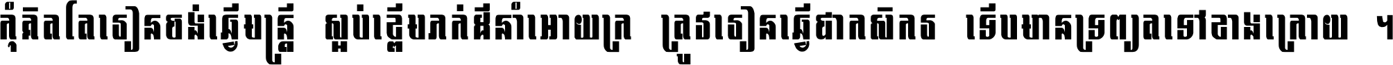 កុំ​គិត​តែ​រៀន​ចង់ធ្វើ​មន្ត្រី ស្អប់​ខ្ពើម​ភក់ដី​នាំអោយ​ក្រ ត្រូវ​រៀន​ធ្វើ​ជា​កសិករ ទើប​មានទ្រព្យ​ត​ទៅ​ខាង​ក្រោយ ។