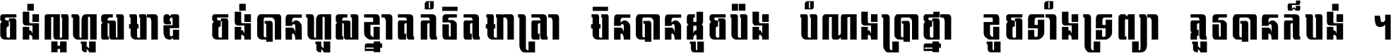 ចង់​ល្អ​ហួស​មាឌ ចង់​បាន​ហួស​ខ្នាត​កំរិត​មាត្រា មិន​បាន​ដូច​ប៉ង បំណង​ប្រាថ្នា ខូច​ទាំងទ្រព្យា គួរ​បាន​ក៏បង់ ។