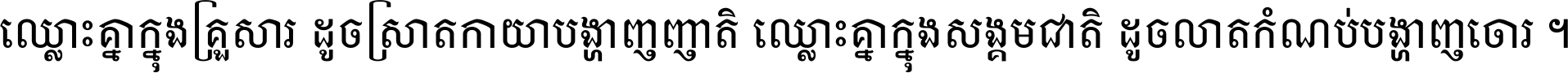 ឈ្លោះ​គ្នា​ក្នុង​គ្រួសារ ដូច​ស្រាត​កាយា​បង្ហាញ​ញាតិ ឈ្លោះគ្នាក្នុង​សង្គមជាតិ ដូច​លាត​កំណប់​បង្ហាញ​ចោរ ។