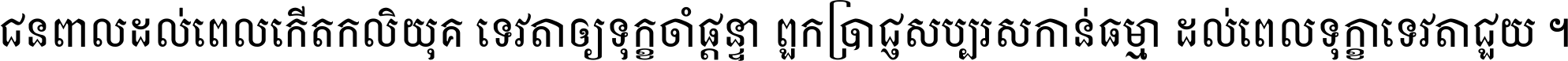 ជនពាល​ដល់​ពេល​កើត​កលិយុគ ទេវតា​ឲ្យ​ទុក្ខ​ចាំ​ផ្ដន្ទា ពួក​ប្រាជ្ញ​សប្បរស​កាន់​ធម្មា ដល់​ពេល​ទុក្ខា​ទេវតា​ជួយ ។