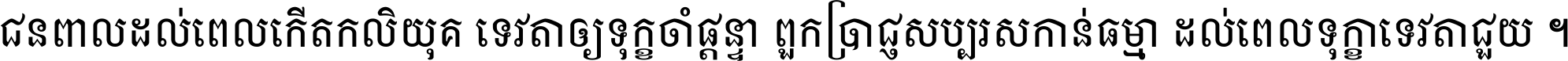 ជនពាល​ដល់​ពេល​កើត​កលិយុគ ទេវតា​ឲ្យ​ទុក្ខ​ចាំ​ផ្ដន្ទា ពួក​ប្រាជ្ញ​សប្បរស​កាន់​ធម្មា ដល់​ពេល​ទុក្ខា​ទេវតា​ជួយ ។