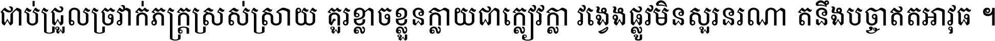 ជាប់​ជ្រួល​ច្រវាក់​ភក្ត្រ​ស្រស់ស្រាយ គួរ​ខ្លាច​ខ្លួន​ក្លាយ​ជា​ក្លៀវក្លា វង្វេង​ផ្លូវ​មិន​សួរន​រណា តនឹងបច្ចា​ឥត​អាវុធ ។