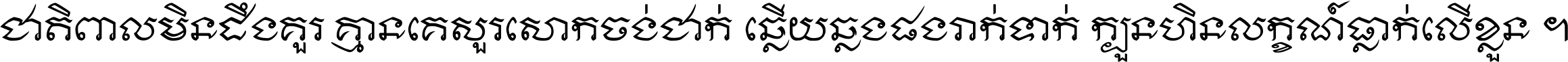 ជាតិ​ពាល​មិន​ដឹង​គួរ គ្មាន​គេ​សួរ​សោក​ចង់​ជាក់ ឆ្លើយ​ឆ្លង​ផង​រាក់​ទាក់​ ក្បួន​ហិន​លក្ខណ៍​ធ្លាក់​លើ​ខ្លួន ។