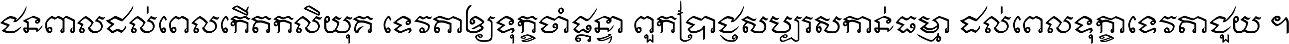 ជនពាល​ដល់​ពេល​កើត​កលិយុគ ទេវតា​ឲ្យ​ទុក្ខ​ចាំ​ផ្ដន្ទា ពួក​ប្រាជ្ញ​សប្បរស​កាន់​ធម្មា ដល់​ពេល​ទុក្ខា​ទេវតា​ជួយ ។