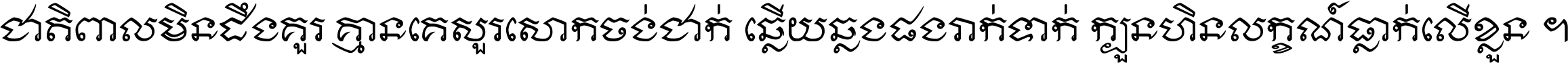 ជាតិ​ពាល​មិន​ដឹង​គួរ គ្មាន​គេ​សួរ​សោក​ចង់​ជាក់ ឆ្លើយ​ឆ្លង​ផង​រាក់​ទាក់​ ក្បួន​ហិន​លក្ខណ៍​ធ្លាក់​លើ​ខ្លួន ។