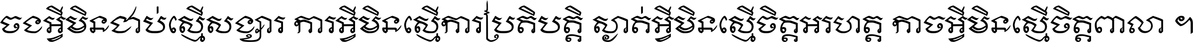 ចង​អ្វី​មិន​ជាប់​ស្មើ​សង្សារ ការ​អ្វី​មិន​ស្មើ​ការ​ប្រតិបត្តិ ស្ងាត់​អ្វី​មិន​ស្មើ​​ចិត្ត​អរហត្ត​ កាច​អ្វី​មិន​ស្មើ​ចិត្ត​ពាលា ។