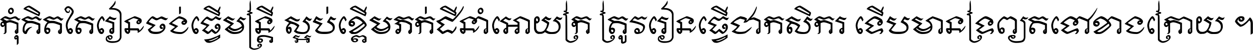 កុំ​គិត​តែ​រៀន​ចង់ធ្វើ​មន្ត្រី ស្អប់​ខ្ពើម​ភក់ដី​នាំអោយ​ក្រ ត្រូវ​រៀន​ធ្វើ​ជា​កសិករ ទើប​មានទ្រព្យ​ត​ទៅ​ខាង​ក្រោយ ។