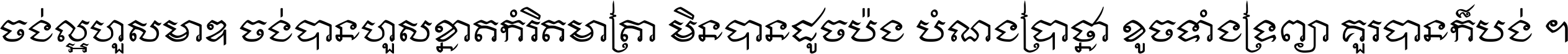 ចង់​ល្អ​ហួស​មាឌ ចង់​បាន​ហួស​ខ្នាត​កំរិត​មាត្រា មិន​បាន​ដូច​ប៉ង បំណង​ប្រាថ្នា ខូច​ទាំងទ្រព្យា គួរ​បាន​ក៏បង់ ។