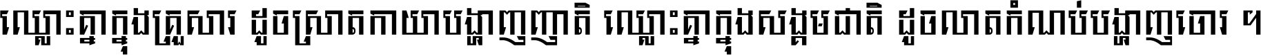 ឈ្លោះ​គ្នា​ក្នុង​គ្រួសារ ដូច​ស្រាត​កាយា​បង្ហាញ​ញាតិ ឈ្លោះគ្នាក្នុង​សង្គមជាតិ ដូច​លាត​កំណប់​បង្ហាញ​ចោរ ។