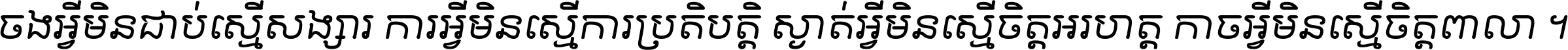 ចង​អ្វី​មិន​ជាប់​ស្មើ​សង្សារ ការ​អ្វី​មិន​ស្មើ​ការ​ប្រតិបត្តិ ស្ងាត់​អ្វី​មិន​ស្មើ​​ចិត្ត​អរហត្ត​ កាច​អ្វី​មិន​ស្មើ​ចិត្ត​ពាលា ។