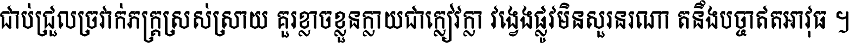 ជាប់​ជ្រួល​ច្រវាក់​ភក្ត្រ​ស្រស់ស្រាយ គួរ​ខ្លាច​ខ្លួន​ក្លាយ​ជា​ក្លៀវក្លា វង្វេង​ផ្លូវ​មិន​សួរន​រណា តនឹងបច្ចា​ឥត​អាវុធ ។