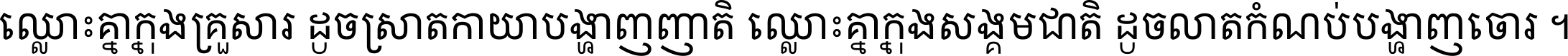 ឈ្លោះ​គ្នា​ក្នុង​គ្រួសារ ដូច​ស្រាត​កាយា​បង្ហាញ​ញាតិ ឈ្លោះគ្នាក្នុង​សង្គមជាតិ ដូច​លាត​កំណប់​បង្ហាញ​ចោរ ។