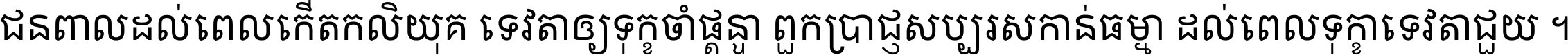 ជនពាល​ដល់​ពេល​កើត​កលិយុគ ទេវតា​ឲ្យ​ទុក្ខ​ចាំ​ផ្ដន្ទា ពួក​ប្រាជ្ញ​សប្បរស​កាន់​ធម្មា ដល់​ពេល​ទុក្ខា​ទេវតា​ជួយ ។