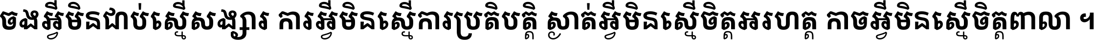 ចង​អ្វី​មិន​ជាប់​ស្មើ​សង្សារ ការ​អ្វី​មិន​ស្មើ​ការ​ប្រតិបត្តិ ស្ងាត់​អ្វី​មិន​ស្មើ​​ចិត្ត​អរហត្ត​ កាច​អ្វី​មិន​ស្មើ​ចិត្ត​ពាលា ។