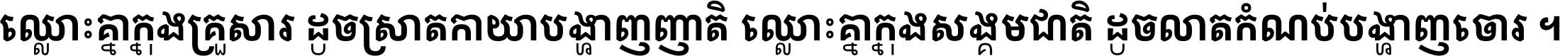 ឈ្លោះ​គ្នា​ក្នុង​គ្រួសារ ដូច​ស្រាត​កាយា​បង្ហាញ​ញាតិ ឈ្លោះគ្នាក្នុង​សង្គមជាតិ ដូច​លាត​កំណប់​បង្ហាញ​ចោរ ។