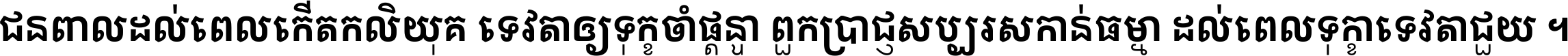 ជនពាល​ដល់​ពេល​កើត​កលិយុគ ទេវតា​ឲ្យ​ទុក្ខ​ចាំ​ផ្ដន្ទា ពួក​ប្រាជ្ញ​សប្បរស​កាន់​ធម្មា ដល់​ពេល​ទុក្ខា​ទេវតា​ជួយ ។