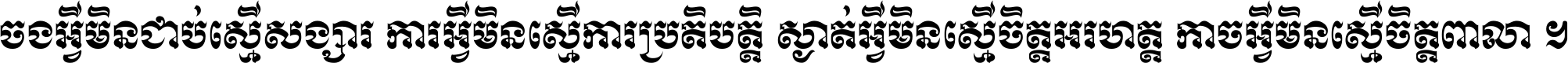 ចង​អ្វី​មិន​ជាប់​ស្មើ​សង្សារ ការ​អ្វី​មិន​ស្មើ​ការ​ប្រតិបត្តិ ស្ងាត់​អ្វី​មិន​ស្មើ​​ចិត្ត​អរហត្ត​ កាច​អ្វី​មិន​ស្មើ​ចិត្ត​ពាលា ។