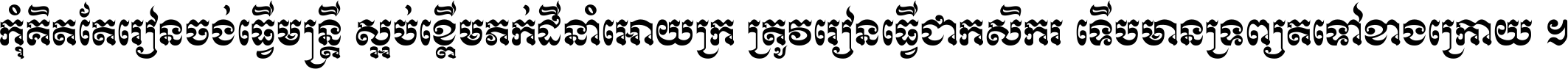 កុំ​គិត​តែ​រៀន​ចង់ធ្វើ​មន្ត្រី ស្អប់​ខ្ពើម​ភក់ដី​នាំអោយ​ក្រ ត្រូវ​រៀន​ធ្វើ​ជា​កសិករ ទើប​មានទ្រព្យ​ត​ទៅ​ខាង​ក្រោយ ។