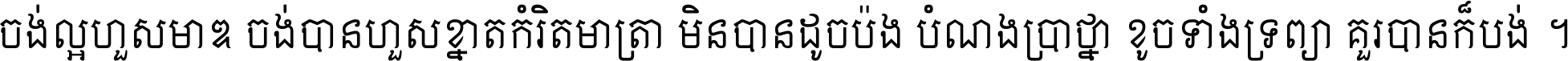 ចង់​ល្អ​ហួស​មាឌ ចង់​បាន​ហួស​ខ្នាត​កំរិត​មាត្រា មិន​បាន​ដូច​ប៉ង បំណង​ប្រាថ្នា ខូច​ទាំងទ្រព្យា គួរ​បាន​ក៏បង់ ។