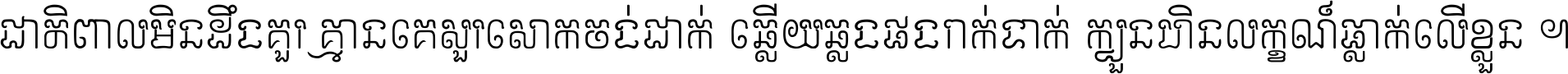 ជាតិ​ពាល​មិន​ដឹង​គួរ គ្មាន​គេ​សួរ​សោក​ចង់​ជាក់ ឆ្លើយ​ឆ្លង​ផង​រាក់​ទាក់​ ក្បួន​ហិន​លក្ខណ៍​ធ្លាក់​លើ​ខ្លួន ។