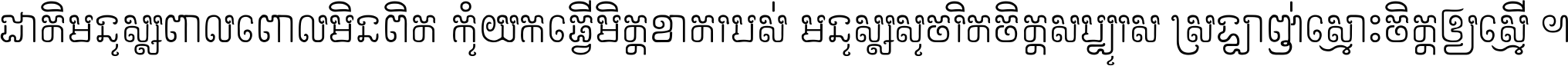 ជាតិ​មនុស្ស​ពាល​ពោល​មិន​ពិត កុំ​យក​ធ្វើ​មិត្ត​ខាត​របស់ មនុស្ស​សុចរិត​ចិត្ត​សប្បុរស ស្រឡាញ់​ស្មោះ​ចិត្ត​ឲ្យ​ស្មើ ។