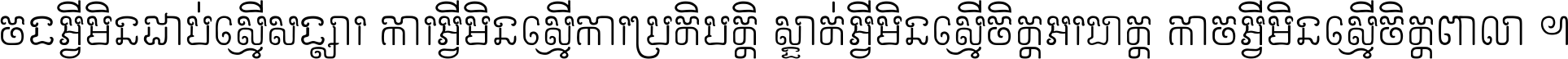 ចង​អ្វី​មិន​ជាប់​ស្មើ​សង្សារ ការ​អ្វី​មិន​ស្មើ​ការ​ប្រតិបត្តិ ស្ងាត់​អ្វី​មិន​ស្មើ​​ចិត្ត​អរហត្ត​ កាច​អ្វី​មិន​ស្មើ​ចិត្ត​ពាលា ។