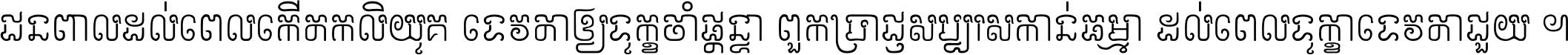 ជនពាល​ដល់​ពេល​កើត​កលិយុគ ទេវតា​ឲ្យ​ទុក្ខ​ចាំ​ផ្ដន្ទា ពួក​ប្រាជ្ញ​សប្បរស​កាន់​ធម្មា ដល់​ពេល​ទុក្ខា​ទេវតា​ជួយ ។