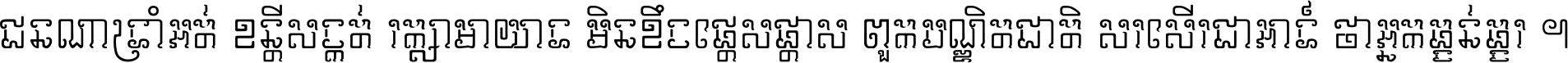 ជនណា​ទ្រាំអត់ ខន្តី​សង្កត់ រក្សា​មាយាទ មិន​ខឹង​ផ្ដេសផ្ដាស ពួក​បណ្ឌិតជាតិ សរសើរ​ជា​អាទ៍ ថា​អ្នក​ធ្ងន់​ធ្ងរ ។