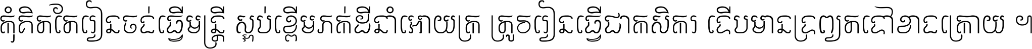 កុំ​គិត​តែ​រៀន​ចង់ធ្វើ​មន្ត្រី ស្អប់​ខ្ពើម​ភក់ដី​នាំអោយ​ក្រ ត្រូវ​រៀន​ធ្វើ​ជា​កសិករ ទើប​មានទ្រព្យ​ត​ទៅ​ខាង​ក្រោយ ។