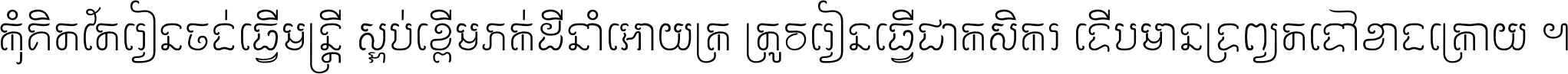 កុំ​គិត​តែ​រៀន​ចង់ធ្វើ​មន្ត្រី ស្អប់​ខ្ពើម​ភក់ដី​នាំអោយ​ក្រ ត្រូវ​រៀន​ធ្វើ​ជា​កសិករ ទើប​មានទ្រព្យ​ត​ទៅ​ខាង​ក្រោយ ។