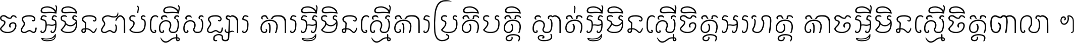 ចង​អ្វី​មិន​ជាប់​ស្មើ​សង្សារ ការ​អ្វី​មិន​ស្មើ​ការ​ប្រតិបត្តិ ស្ងាត់​អ្វី​មិន​ស្មើ​​ចិត្ត​អរហត្ត​ កាច​អ្វី​មិន​ស្មើ​ចិត្ត​ពាលា ។