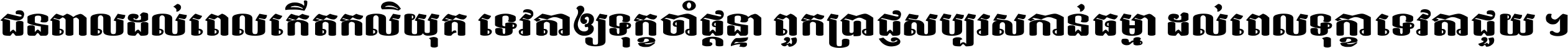ជនពាល​ដល់​ពេល​កើត​កលិយុគ ទេវតា​ឲ្យ​ទុក្ខ​ចាំ​ផ្ដន្ទា ពួក​ប្រាជ្ញ​សប្បរស​កាន់​ធម្មា ដល់​ពេល​ទុក្ខា​ទេវតា​ជួយ ។