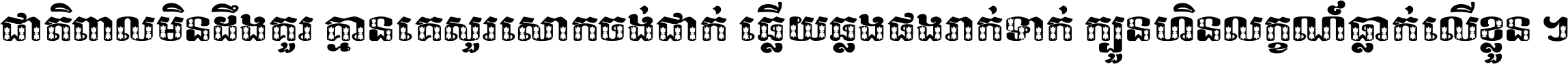 ជាតិ​ពាល​មិន​ដឹង​គួរ គ្មាន​គេ​សួរ​សោក​ចង់​ជាក់ ឆ្លើយ​ឆ្លង​ផង​រាក់​ទាក់​ ក្បួន​ហិន​លក្ខណ៍​ធ្លាក់​លើ​ខ្លួន ។