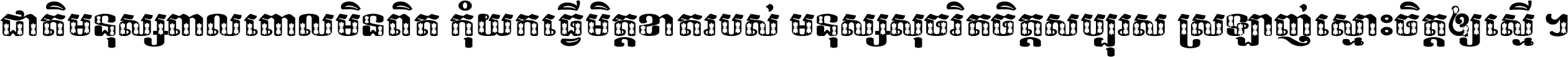 ជាតិ​មនុស្ស​ពាល​ពោល​មិន​ពិត កុំ​យក​ធ្វើ​មិត្ត​ខាត​របស់ មនុស្ស​សុចរិត​ចិត្ត​សប្បុរស ស្រឡាញ់​ស្មោះ​ចិត្ត​ឲ្យ​ស្មើ ។
