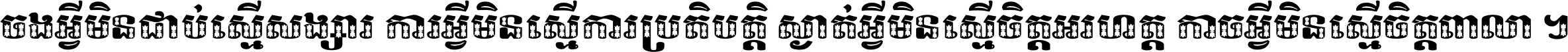 ចង​អ្វី​មិន​ជាប់​ស្មើ​សង្សារ ការ​អ្វី​មិន​ស្មើ​ការ​ប្រតិបត្តិ ស្ងាត់​អ្វី​មិន​ស្មើ​​ចិត្ត​អរហត្ត​ កាច​អ្វី​មិន​ស្មើ​ចិត្ត​ពាលា ។