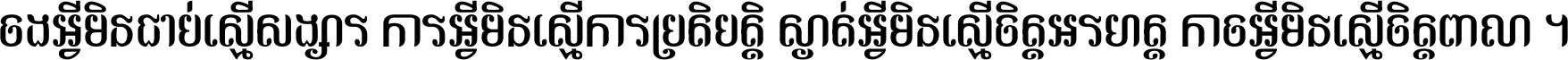 ចង​អ្វី​មិន​ជាប់​ស្មើ​សង្សារ ការ​អ្វី​មិន​ស្មើ​ការ​ប្រតិបត្តិ ស្ងាត់​អ្វី​មិន​ស្មើ​​ចិត្ត​អរហត្ត​ កាច​អ្វី​មិន​ស្មើ​ចិត្ត​ពាលា ។