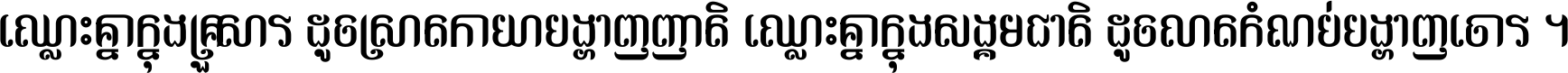 ឈ្លោះ​គ្នា​ក្នុង​គ្រួសារ ដូច​ស្រាត​កាយា​បង្ហាញ​ញាតិ ឈ្លោះគ្នាក្នុង​សង្គមជាតិ ដូច​លាត​កំណប់​បង្ហាញ​ចោរ ។