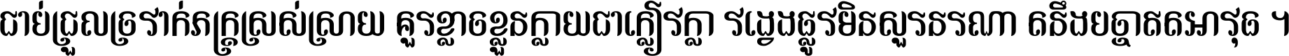 ជាប់​ជ្រួល​ច្រវាក់​ភក្ត្រ​ស្រស់ស្រាយ គួរ​ខ្លាច​ខ្លួន​ក្លាយ​ជា​ក្លៀវក្លា វង្វេង​ផ្លូវ​មិន​សួរន​រណា តនឹងបច្ចា​ឥត​អាវុធ ។