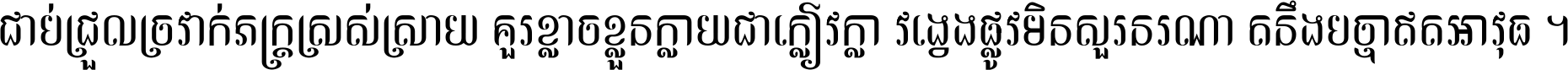 ជាប់​ជ្រួល​ច្រវាក់​ភក្ត្រ​ស្រស់ស្រាយ គួរ​ខ្លាច​ខ្លួន​ក្លាយ​ជា​ក្លៀវក្លា វង្វេង​ផ្លូវ​មិន​សួរន​រណា តនឹងបច្ចា​ឥត​អាវុធ ។