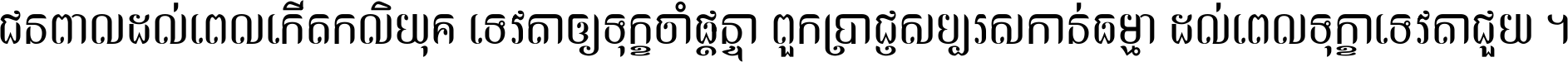 ជនពាល​ដល់​ពេល​កើត​កលិយុគ ទេវតា​ឲ្យ​ទុក្ខ​ចាំ​ផ្ដន្ទា ពួក​ប្រាជ្ញ​សប្បរស​កាន់​ធម្មា ដល់​ពេល​ទុក្ខា​ទេវតា​ជួយ ។