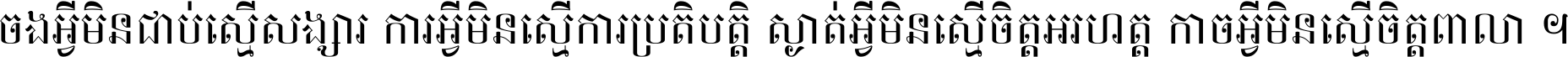 ចង​អ្វី​មិន​ជាប់​ស្មើ​សង្សារ ការ​អ្វី​មិន​ស្មើ​ការ​ប្រតិបត្តិ ស្ងាត់​អ្វី​មិន​ស្មើ​​ចិត្ត​អរហត្ត​ កាច​អ្វី​មិន​ស្មើ​ចិត្ត​ពាលា ។