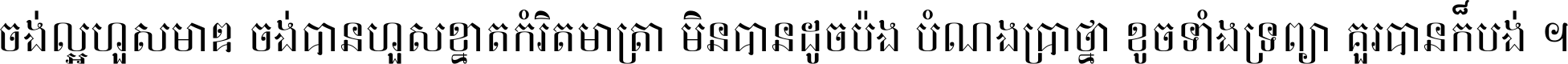 ចង់​ល្អ​ហួស​មាឌ ចង់​បាន​ហួស​ខ្នាត​កំរិត​មាត្រា មិន​បាន​ដូច​ប៉ង បំណង​ប្រាថ្នា ខូច​ទាំងទ្រព្យា គួរ​បាន​ក៏បង់ ។