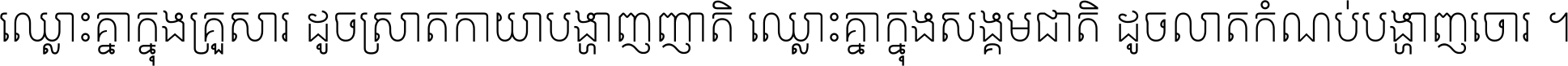 ឈ្លោះ​គ្នា​ក្នុង​គ្រួសារ ដូច​ស្រាត​កាយា​បង្ហាញ​ញាតិ ឈ្លោះគ្នាក្នុង​សង្គមជាតិ ដូច​លាត​កំណប់​បង្ហាញ​ចោរ ។