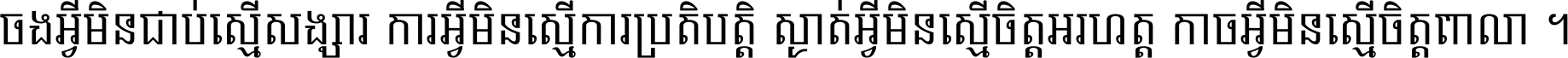 ចង​អ្វី​មិន​ជាប់​ស្មើ​សង្សារ ការ​អ្វី​មិន​ស្មើ​ការ​ប្រតិបត្តិ ស្ងាត់​អ្វី​មិន​ស្មើ​​ចិត្ត​អរហត្ត​ កាច​អ្វី​មិន​ស្មើ​ចិត្ត​ពាលា ។