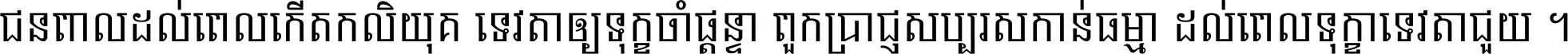 ជនពាល​ដល់​ពេល​កើត​កលិយុគ ទេវតា​ឲ្យ​ទុក្ខ​ចាំ​ផ្ដន្ទា ពួក​ប្រាជ្ញ​សប្បរស​កាន់​ធម្មា ដល់​ពេល​ទុក្ខា​ទេវតា​ជួយ ។