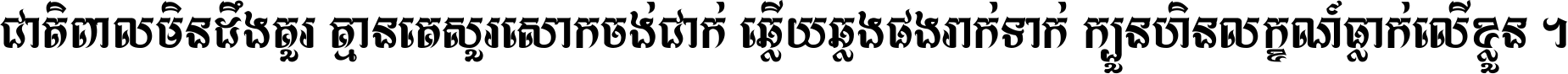 ជាតិ​ពាល​មិន​ដឹង​គួរ គ្មាន​គេ​សួរ​សោក​ចង់​ជាក់ ឆ្លើយ​ឆ្លង​ផង​រាក់​ទាក់​ ក្បួន​ហិន​លក្ខណ៍​ធ្លាក់​លើ​ខ្លួន ។