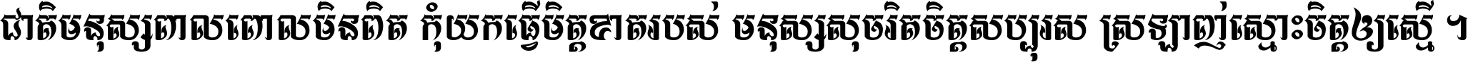ជាតិ​មនុស្ស​ពាល​ពោល​មិន​ពិត កុំ​យក​ធ្វើ​មិត្ត​ខាត​របស់ មនុស្ស​សុចរិត​ចិត្ត​សប្បុរស ស្រឡាញ់​ស្មោះ​ចិត្ត​ឲ្យ​ស្មើ ។